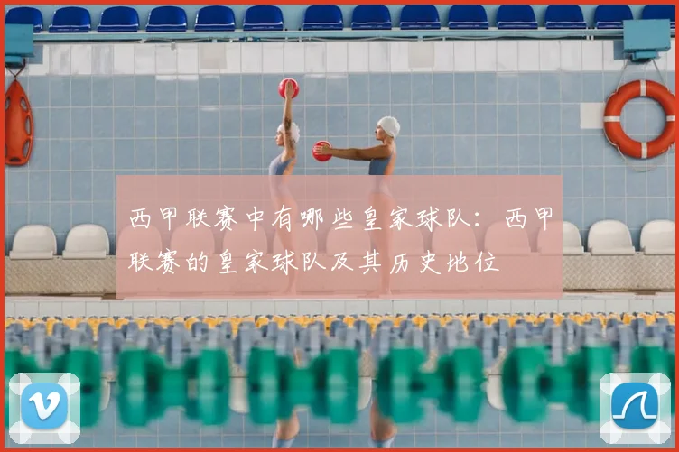 西甲联赛中有哪些皇家球队:西甲联赛的皇家球队及其历史地位