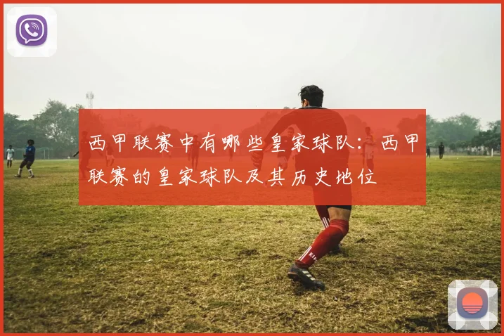 西甲联赛中有哪些皇家球队：西甲联赛的皇家球队及其历史地位