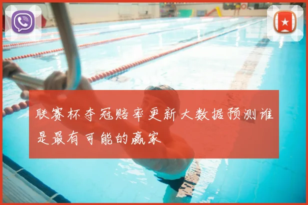 联赛杯夺冠赔率更新大数据预测谁是最有可能的赢家