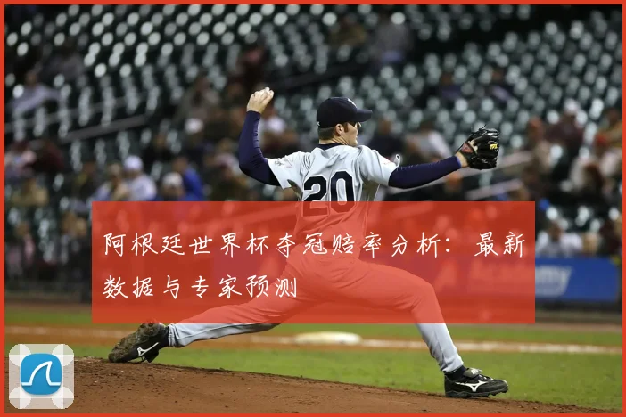 阿根廷世界杯夺冠赔率分析：最新数据与专家预测