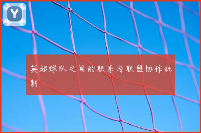 英超球队之间的联系与联盟协作机制