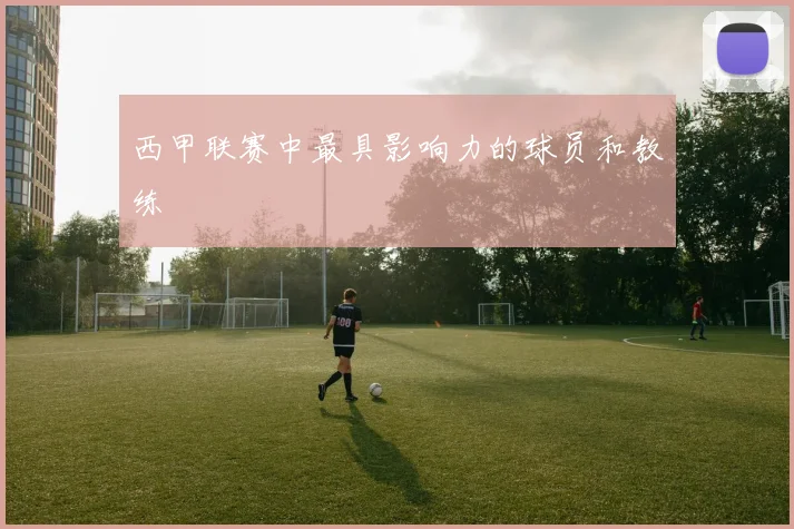 西甲联赛中最具影响力的球员和教练