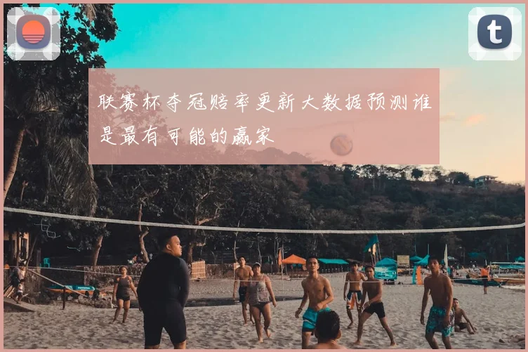 联赛杯夺冠赔率更新大数据预测谁是最有可能的赢家